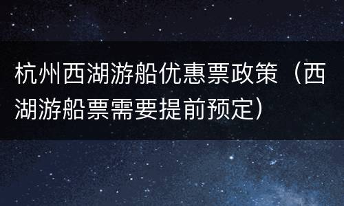 杭州西湖游船优惠票政策（西湖游船票需要提前预定）