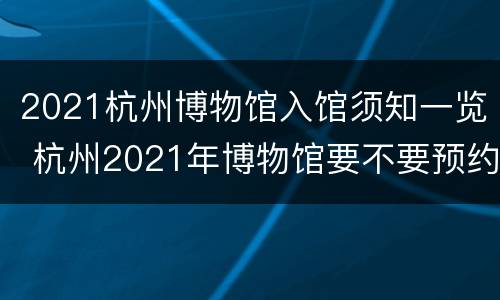 2021杭州博物馆入馆须知一览 杭州2021年博物馆要不要预约