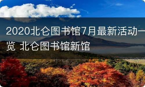 2020北仑图书馆7月最新活动一览 北仑图书馆新馆