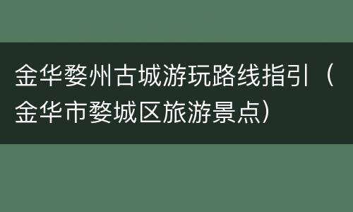 金华婺州古城游玩路线指引（金华市婺城区旅游景点）