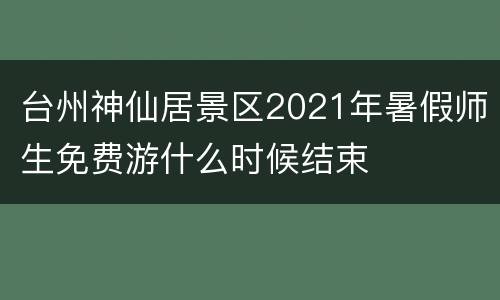 台州神仙居景区2021年暑假师生免费游什么时候结束
