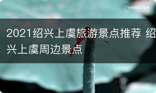 2021绍兴上虞旅游景点推荐 绍兴上虞周边景点