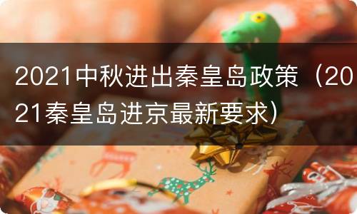 2021中秋进出秦皇岛政策（2021秦皇岛进京最新要求）