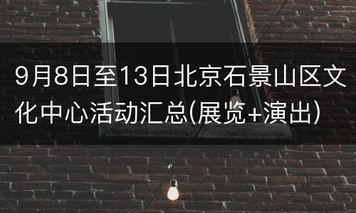 9月8日至13日北京石景山区文化中心活动汇总(展览+演出)