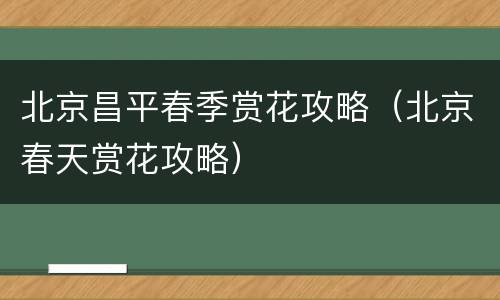 北京昌平春季赏花攻略（北京春天赏花攻略）
