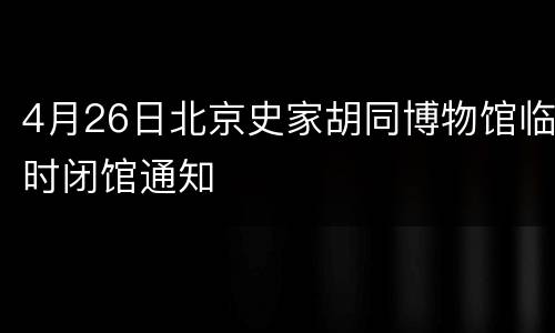 4月26日北京史家胡同博物馆临时闭馆通知