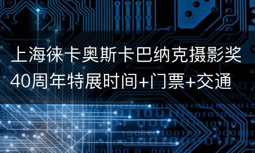 上海徕卡奥斯卡巴纳克摄影奖40周年特展时间+门票+交通