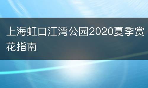 上海虹口江湾公园2020夏季赏花指南