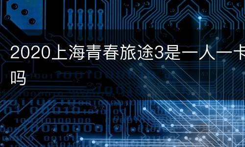 2020上海青春旅途3是一人一卡吗