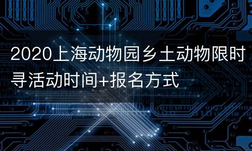 2020上海动物园乡土动物限时寻活动时间+报名方式