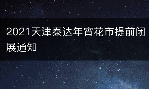 2021天津泰达年宵花市提前闭展通知