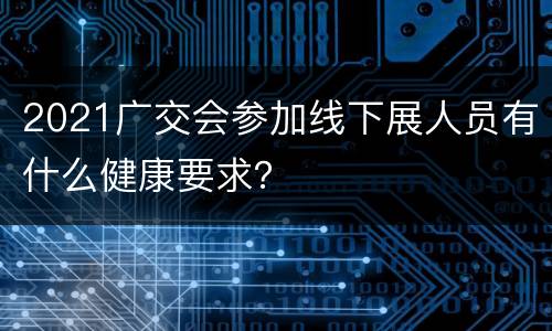 2021广交会参加线下展人员有什么健康要求？