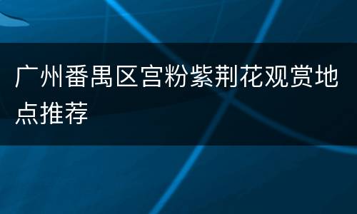 广州番禺区宫粉紫荆花观赏地点推荐