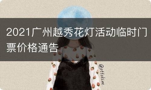 2021广州越秀花灯活动临时门票价格通告