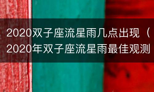 2020双子座流星雨几点出现（2020年双子座流星雨最佳观测时间）