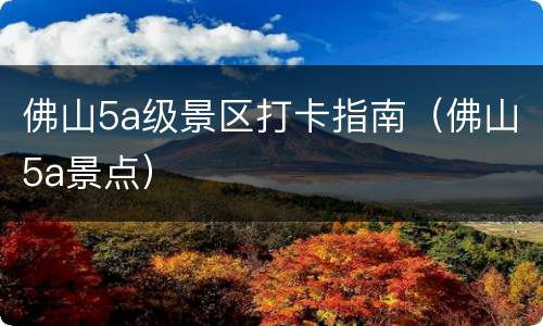 佛山5a级景区打卡指南（佛山5a景点）