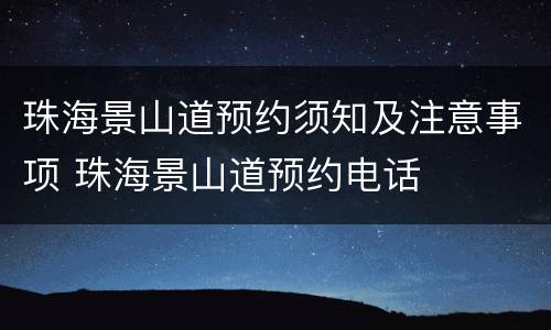 珠海景山道预约须知及注意事项 珠海景山道预约电话