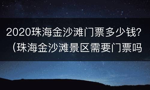 2020珠海金沙滩门票多少钱？（珠海金沙滩景区需要门票吗）