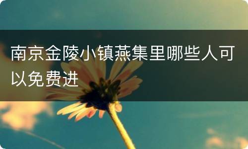南京金陵小镇燕集里哪些人可以免费进