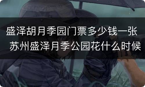 盛泽胡月季园门票多少钱一张 苏州盛泽月季公园花什么时候开?