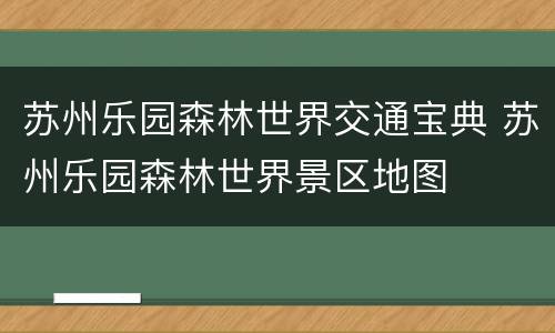 苏州乐园森林世界交通宝典 苏州乐园森林世界景区地图