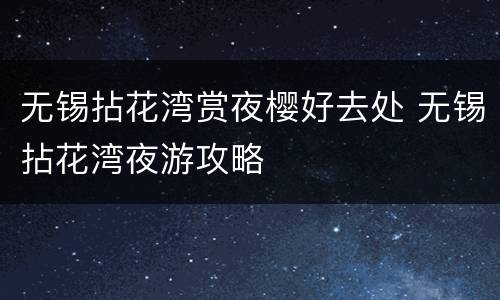 无锡拈花湾赏夜樱好去处 无锡拈花湾夜游攻略