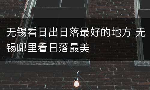 无锡看日出日落最好的地方 无锡哪里看日落最美