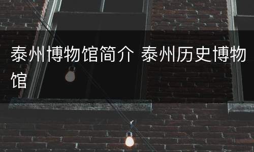 泰州博物馆简介 泰州历史博物馆
