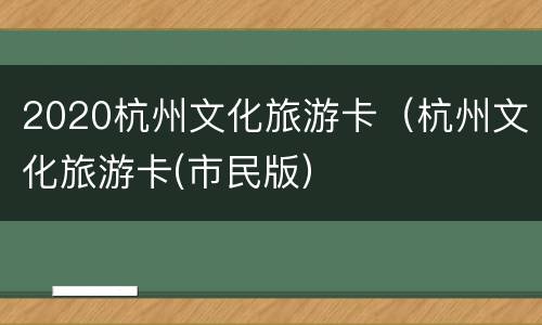 2020杭州文化旅游卡（杭州文化旅游卡(市民版）