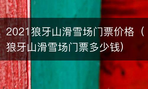 2021狼牙山滑雪场门票价格（狼牙山滑雪场门票多少钱）