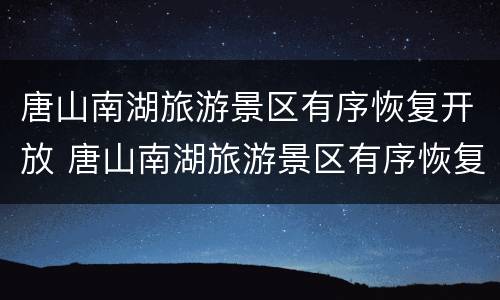 唐山南湖旅游景区有序恢复开放 唐山南湖旅游景区有序恢复开放吗现在