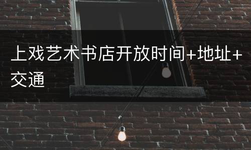 上戏艺术书店开放时间+地址+交通