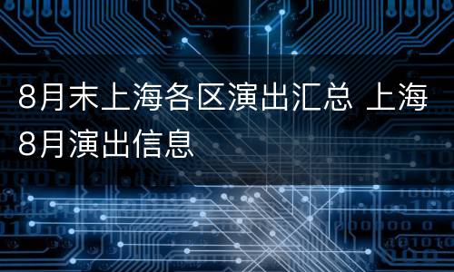 8月末上海各区演出汇总 上海8月演出信息