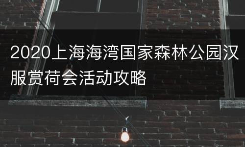 2020上海海湾国家森林公园汉服赏荷会活动攻略