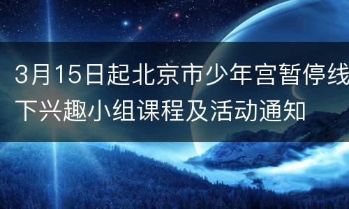 3月15日起北京市少年宫暂停线下兴趣小组课程及活动通知