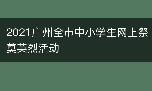2021广州全市中小学生网上祭奠英烈活动