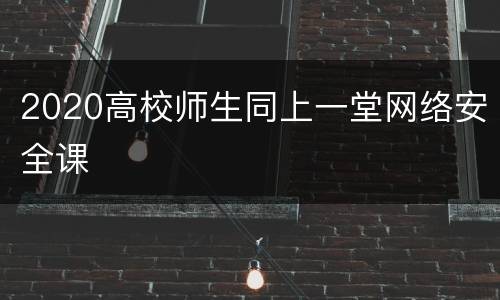 2020高校师生同上一堂网络安全课