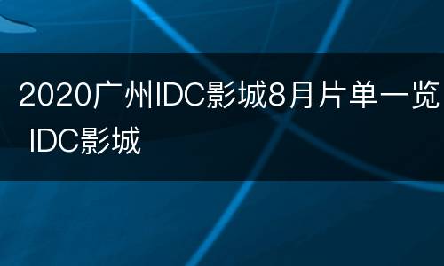 2020广州IDC影城8月片单一览 IDC影城