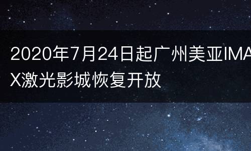 2020年7月24日起广州美亚IMAX激光影城恢复开放