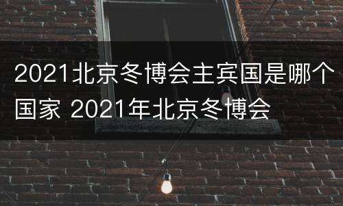 2021北京冬博会主宾国是哪个国家 2021年北京冬博会