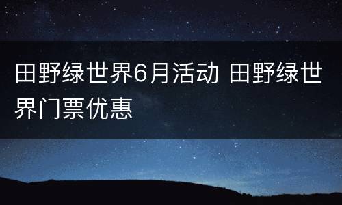 田野绿世界6月活动 田野绿世界门票优惠