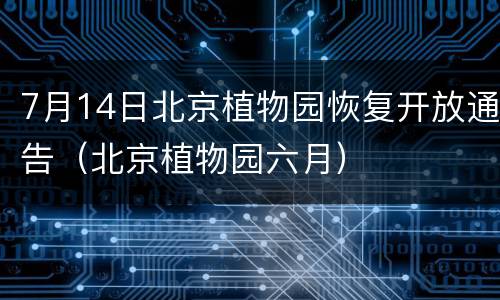 7月14日北京植物园恢复开放通告（北京植物园六月）