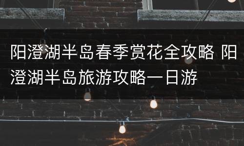 阳澄湖半岛春季赏花全攻略 阳澄湖半岛旅游攻略一日游
