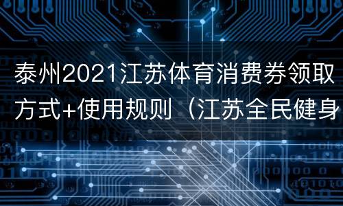 泰州2021江苏体育消费券领取方式+使用规则（江苏全民健身卡）
