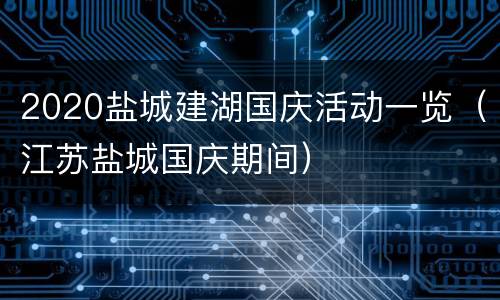 2020盐城建湖国庆活动一览（江苏盐城国庆期间）