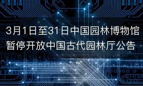 3月1日至31日中国园林博物馆暂停开放中国古代园林厅公告