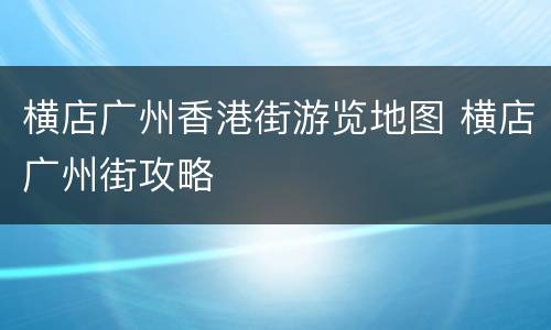 横店广州香港街游览地图 横店广州街攻略