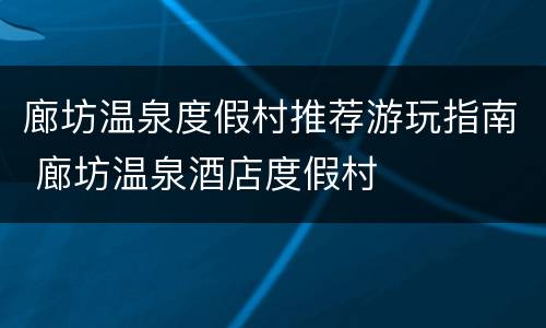 廊坊温泉度假村推荐游玩指南 廊坊温泉酒店度假村