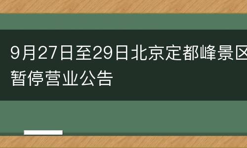 9月27日至29日北京定都峰景区暂停营业公告