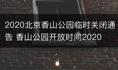 2020北京香山公园临时关闭通告 香山公园开放时间2020